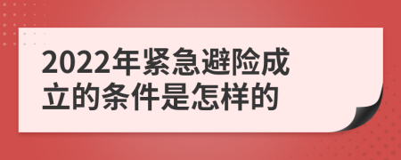 2022年紧急避险成立的条件是怎样的