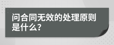 问合同无效的处理原则是什么？