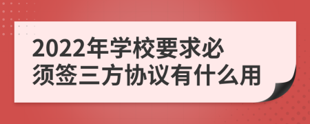 2022年学校要求必须签三方协议有什么用