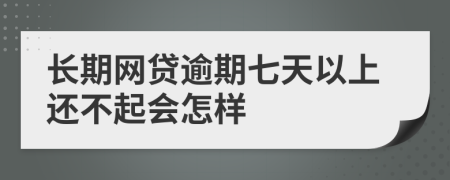 长期网贷逾期七天以上还不起会怎样