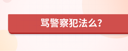 骂警察犯法么？