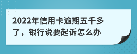 2022年信用卡逾期五千多了，银行说要起诉怎么办