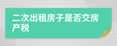 二次出租房子是否交房产税