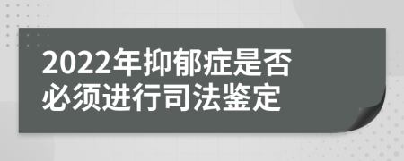 2022年抑郁症是否必须进行司法鉴定