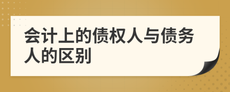 会计上的债权人与债务人的区别