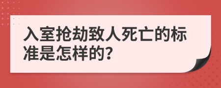 入室抢劫致人死亡的标准是怎样的？