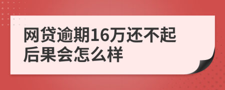 网贷逾期16万还不起后果会怎么样