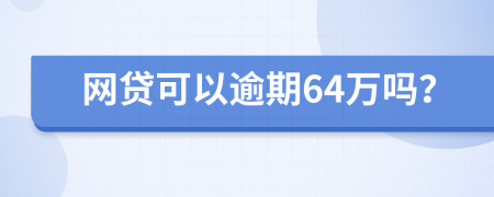 网贷可以逾期64万吗？