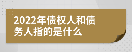 2022年债权人和债务人指的是什么