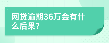 网贷逾期36万会有什么后果？