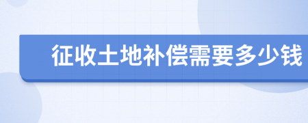 征收土地补偿需要多少钱