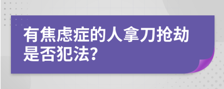 有焦虑症的人拿刀抢劫是否犯法？