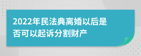 2022年民法典离婚以后是否可以起诉分割财产