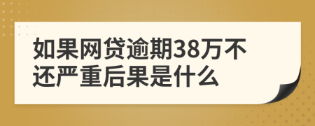 如果网贷逾期38万不还严重后果是什么