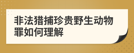 非法猎捕珍贵野生动物罪如何理解