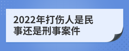 2022年打伤人是民事还是刑事案件