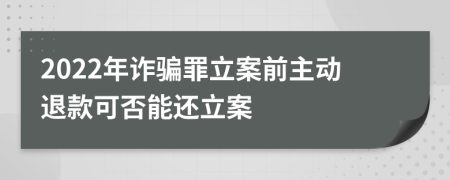 2022年诈骗罪立案前主动退款可否能还立案