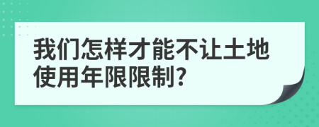 我们怎样才能不让土地使用年限限制?