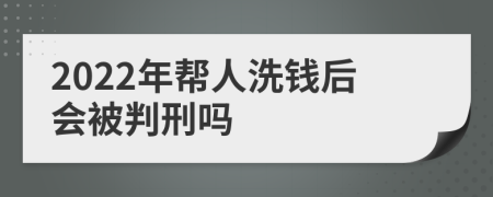 2022年帮人洗钱后会被判刑吗