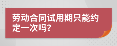 劳动合同试用期只能约定一次吗？