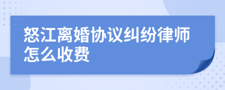 怒江离婚协议纠纷律师怎么收费