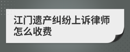 江门遗产纠纷上诉律师怎么收费