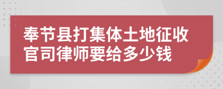 奉节县打集体土地征收官司律师要给多少钱