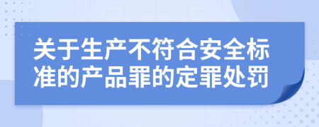 关于生产不符合安全标准的产品罪的定罪处罚