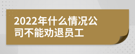 2022年什么情况公司不能劝退员工