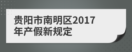 贵阳市南明区2017年产假新规定