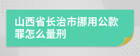 山西省长治市挪用公款罪怎么量刑