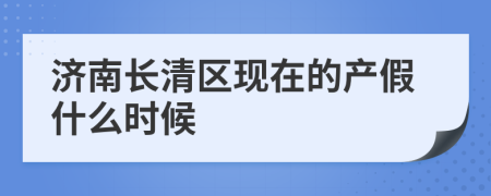 济南长清区现在的产假什么时候