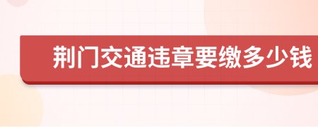 荆门交通违章要缴多少钱