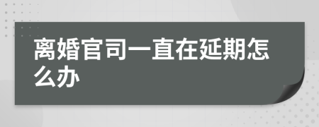 离婚官司一直在延期怎么办