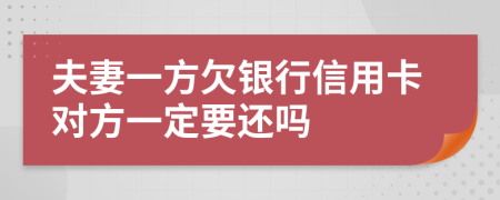 夫妻一方欠银行信用卡对方一定要还吗