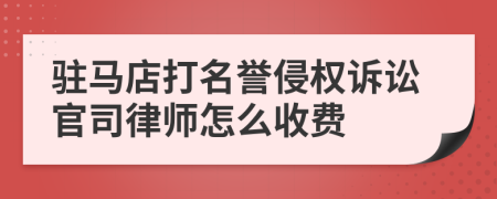 驻马店打名誉侵权诉讼官司律师怎么收费