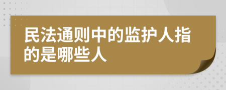 民法通则中的监护人指的是哪些人