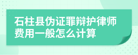 石柱县伪证罪辩护律师费用一般怎么计算