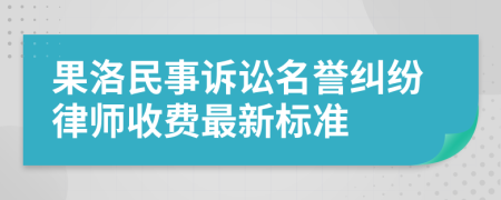 果洛民事诉讼名誉纠纷律师收费最新标准