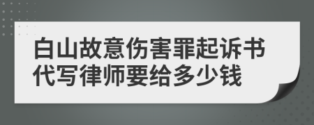 白山故意伤害罪起诉书代写律师要给多少钱