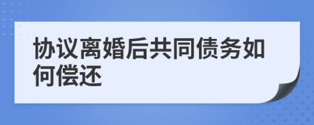 协议离婚后共同债务如何偿还