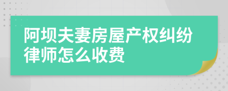 阿坝夫妻房屋产权纠纷律师怎么收费