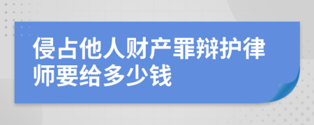 侵占他人财产罪辩护律师要给多少钱