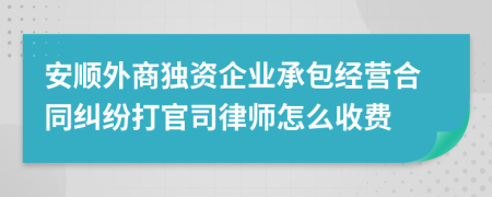 安顺外商独资企业承包经营合同纠纷打官司律师怎么收费