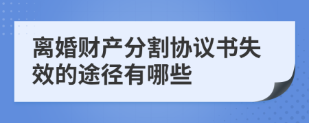 离婚财产分割协议书失效的途径有哪些