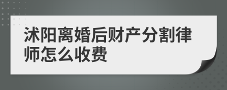 沭阳离婚后财产分割律师怎么收费