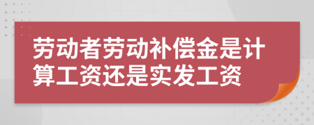 劳动者劳动补偿金是计算工资还是实发工资