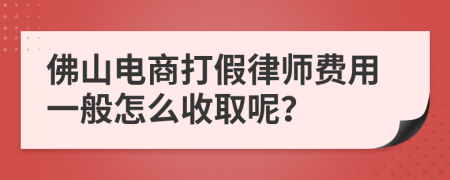 佛山电商打假律师费用一般怎么收取呢？