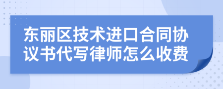 东丽区技术进口合同协议书代写律师怎么收费