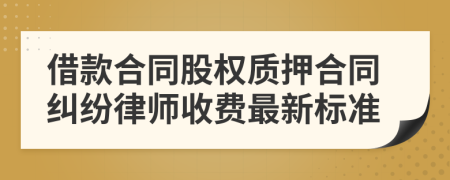 借款合同股权质押合同纠纷律师收费最新标准